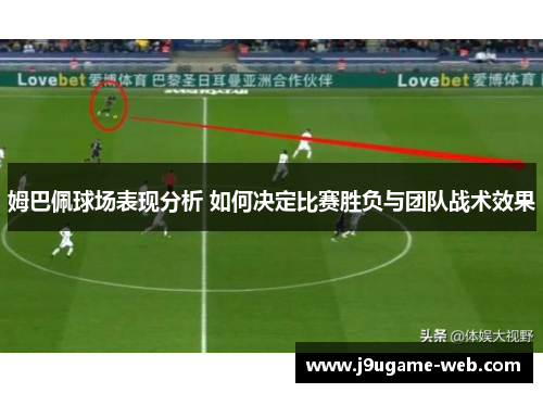 姆巴佩球场表现分析 如何决定比赛胜负与团队战术效果