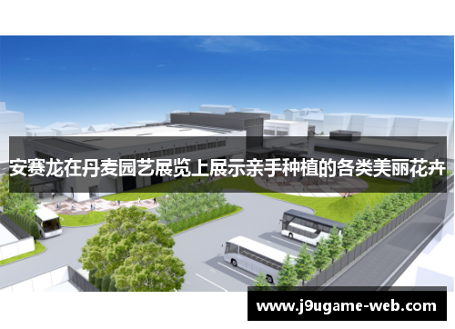 安赛龙在丹麦园艺展览上展示亲手种植的各类美丽花卉