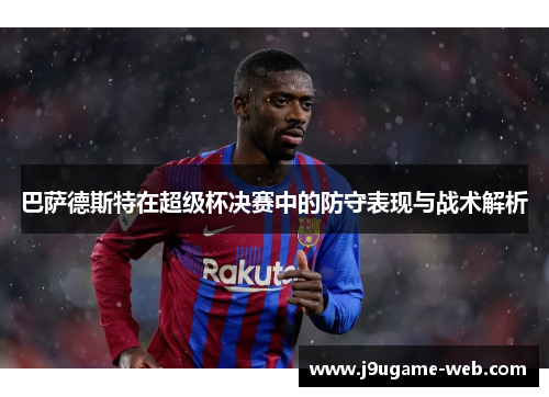 巴萨德斯特在超级杯决赛中的防守表现与战术解析