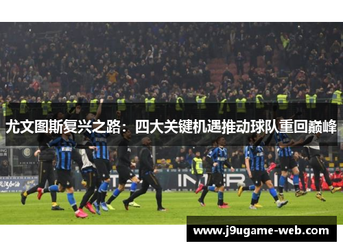 尤文图斯复兴之路：四大关键机遇推动球队重回巅峰