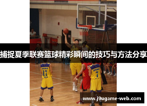 捕捉夏季联赛篮球精彩瞬间的技巧与方法分享