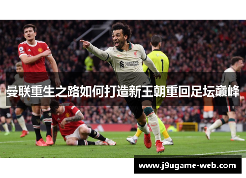 曼联重生之路如何打造新王朝重回足坛巅峰