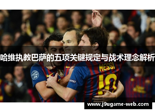 哈维执教巴萨的五项关键规定与战术理念解析