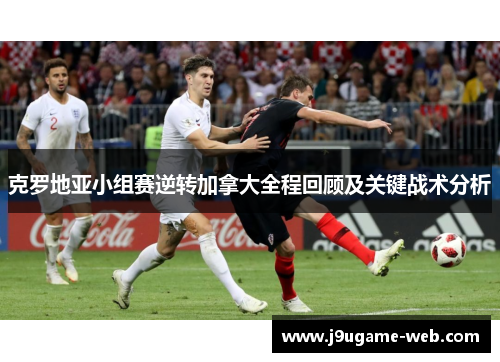 克罗地亚小组赛逆转加拿大全程回顾及关键战术分析