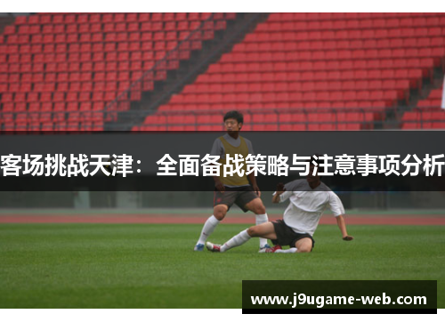 客场挑战天津：全面备战策略与注意事项分析