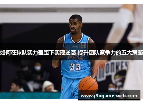 如何在球队实力差距下实现逆袭 提升团队竞争力的五大策略