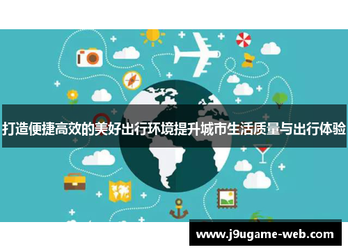 打造便捷高效的美好出行环境提升城市生活质量与出行体验