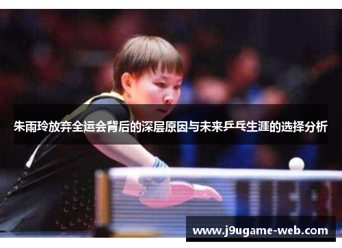 朱雨玲放弃全运会背后的深层原因与未来乒乓生涯的选择分析