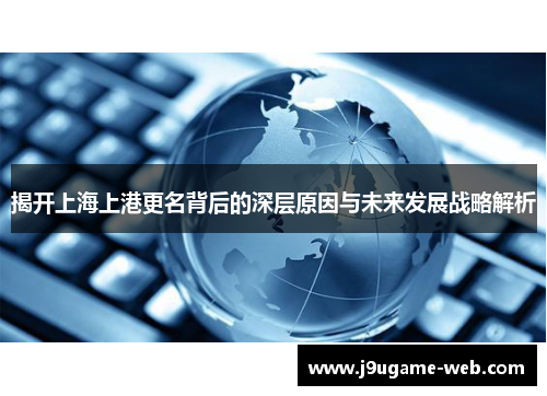 揭开上海上港更名背后的深层原因与未来发展战略解析